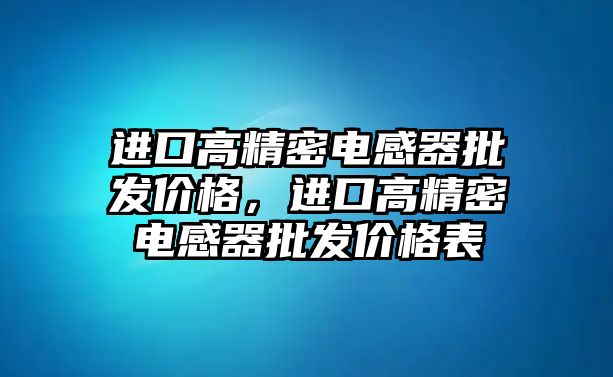 進口高精密電感器批發(fā)價格，進口高精密電感器批發(fā)價格表