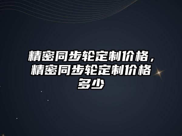 精密同步輪定制價格，精密同步輪定制價格多少