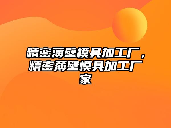 精密薄壁模具加工廠，精密薄壁模具加工廠家