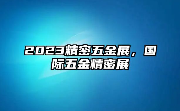 2023精密五金展，國際五金精密展