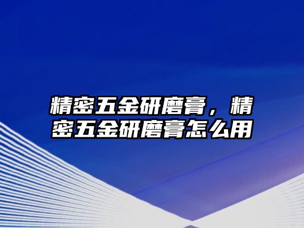 精密五金研磨膏，精密五金研磨膏怎么用