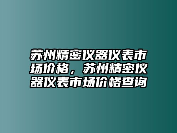 蘇州精密儀器儀表市場價格，蘇州精密儀器儀表市場價格查詢