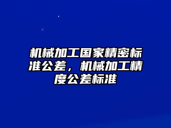 機械加工國家精密標準公差，機械加工精度公差標準