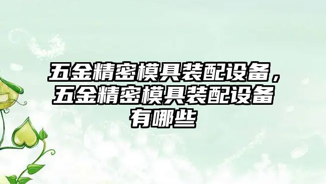 五金精密模具裝配設(shè)備，五金精密模具裝配設(shè)備有哪些