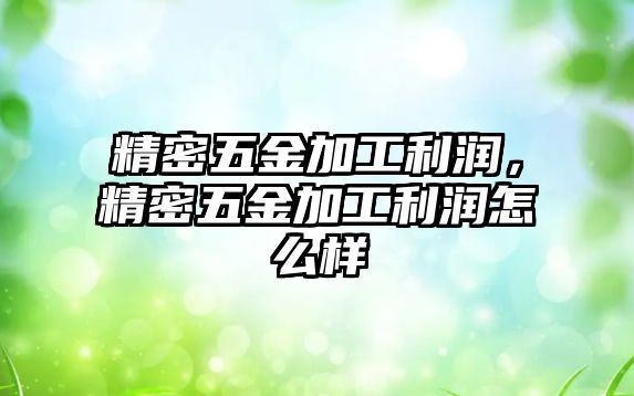 精密五金加工利潤，精密五金加工利潤怎么樣