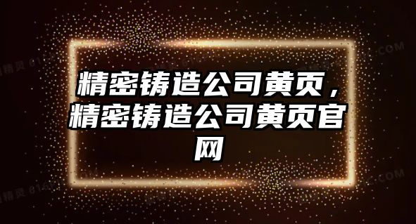 精密鑄造公司黃頁，精密鑄造公司黃頁官網(wǎng)