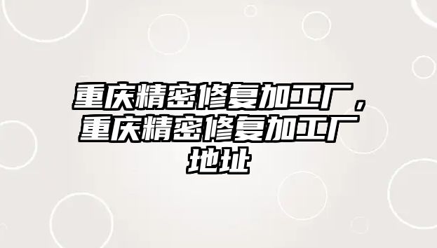 重慶精密修復加工廠，重慶精密修復加工廠地址