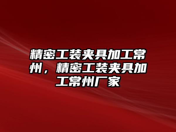 精密工裝夾具加工常州，精密工裝夾具加工常州廠家