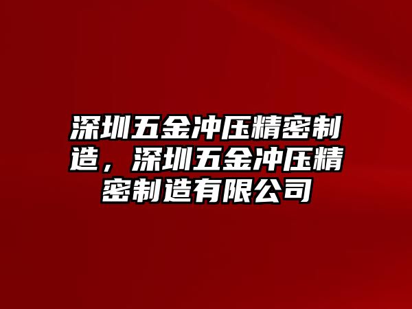 深圳五金沖壓精密制造，深圳五金沖壓精密制造有限公司