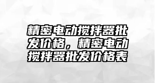 精密電動攪拌器批發(fā)價格，精密電動攪拌器批發(fā)價格表