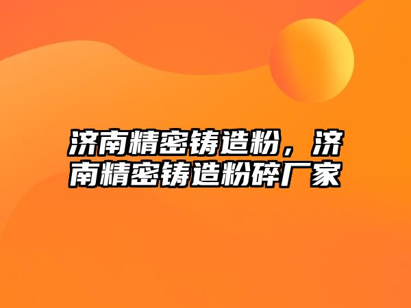 濟南精密鑄造粉，濟南精密鑄造粉碎廠家