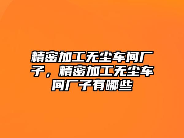 精密加工無塵車間廠子，精密加工無塵車間廠子有哪些