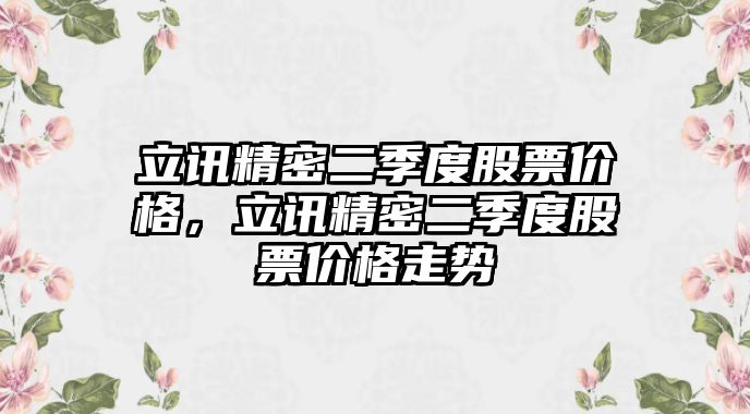 立訊精密二季度股票價(jià)格，立訊精密二季度股票價(jià)格走勢(shì)