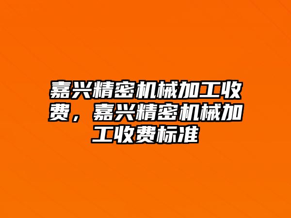 嘉興精密機械加工收費，嘉興精密機械加工收費標準