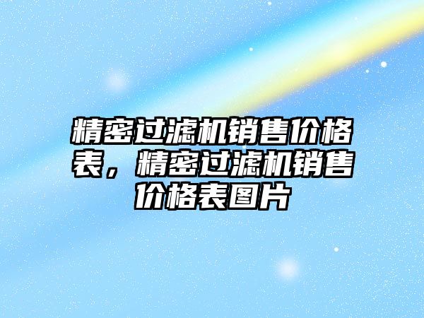 精密過濾機銷售價格表，精密過濾機銷售價格表圖片