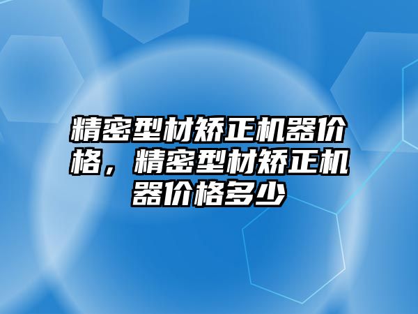 精密型材矯正機器價格，精密型材矯正機器價格多少