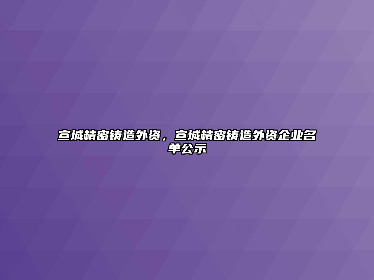 宣城精密鑄造外資，宣城精密鑄造外資企業(yè)名單公示