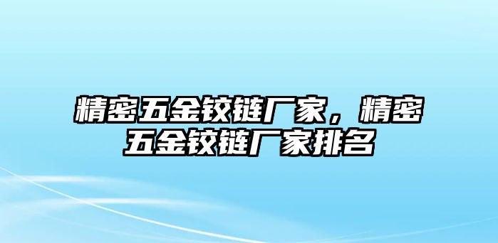 精密五金鉸鏈廠家，精密五金鉸鏈廠家排名