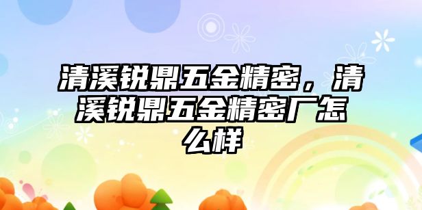 清溪銳鼎五金精密，清溪銳鼎五金精密廠怎么樣