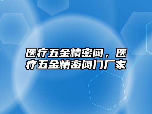 醫(yī)療五金精密閥，醫(yī)療五金精密閥門廠家