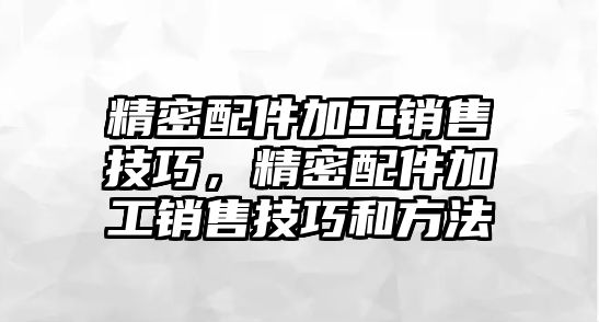 精密配件加工銷售技巧，精密配件加工銷售技巧和方法