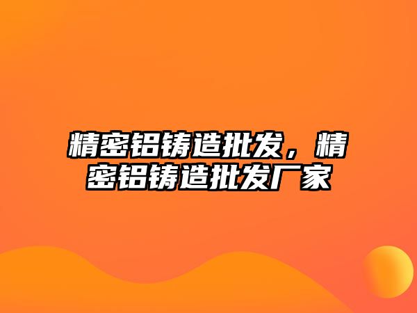 精密鋁鑄造批發(fā)，精密鋁鑄造批發(fā)廠家