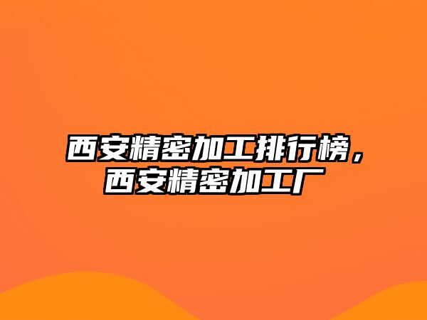 西安精密加工排行榜，西安精密加工廠