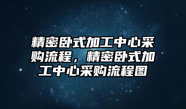 精密臥式加工中心采購流程，精密臥式加工中心采購流程圖