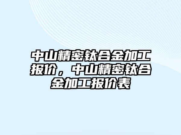 中山精密鈦合金加工報價，中山精密鈦合金加工報價表