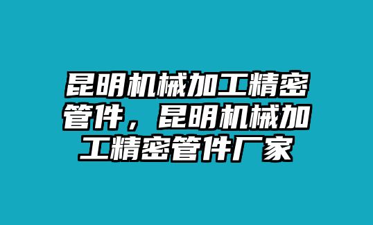 昆明機(jī)械加工精密管件，昆明機(jī)械加工精密管件廠家