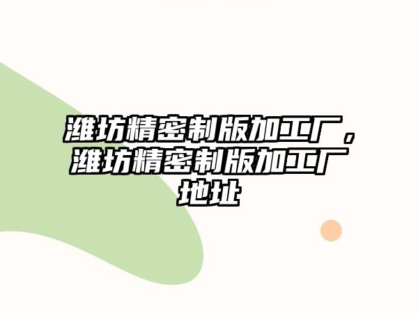 濰坊精密制版加工廠，濰坊精密制版加工廠地址