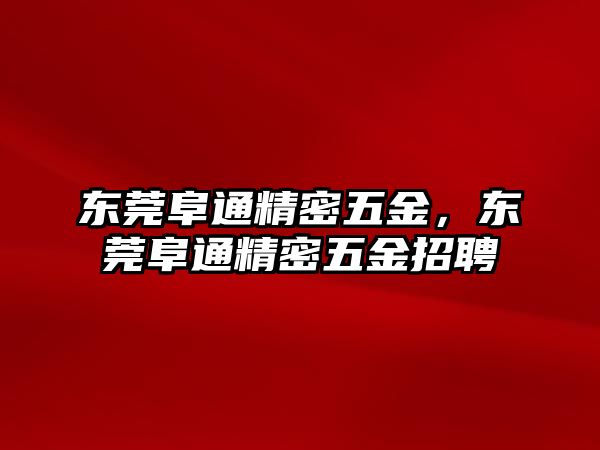 東莞阜通精密五金，東莞阜通精密五金招聘