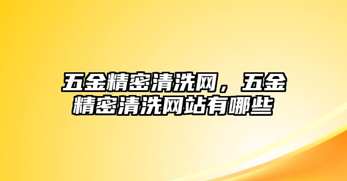 五金精密清洗網(wǎng)，五金精密清洗網(wǎng)站有哪些