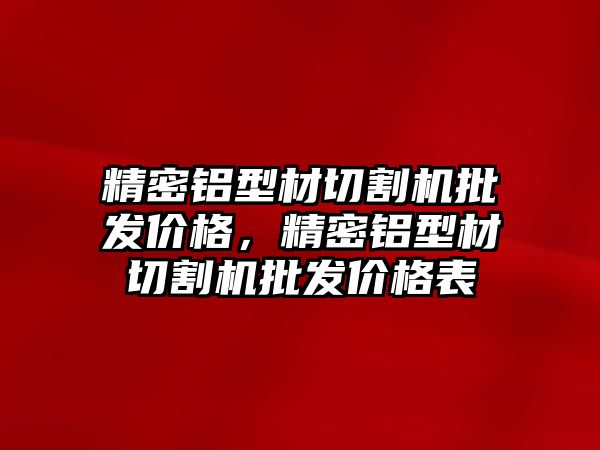 精密鋁型材切割機批發(fā)價格，精密鋁型材切割機批發(fā)價格表