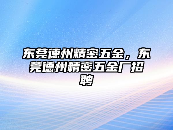 東莞德州精密五金，東莞德州精密五金廠招聘