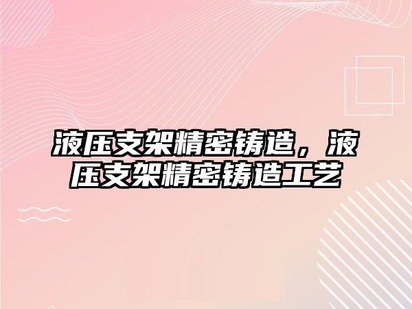 液壓支架精密鑄造，液壓支架精密鑄造工藝