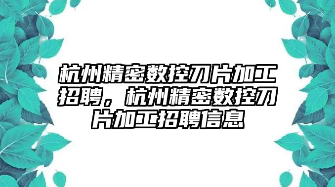 杭州精密數(shù)控刀片加工招聘，杭州精密數(shù)控刀片加工招聘信息