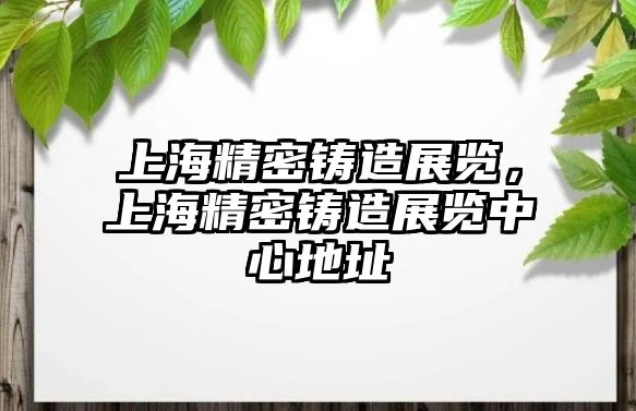 上海精密鑄造展覽，上海精密鑄造展覽中心地址