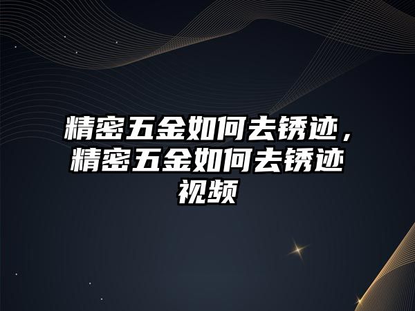 精密五金如何去銹跡，精密五金如何去銹跡視頻