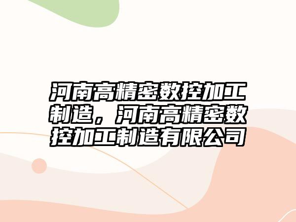 河南高精密數控加工制造，河南高精密數控加工制造有限公司