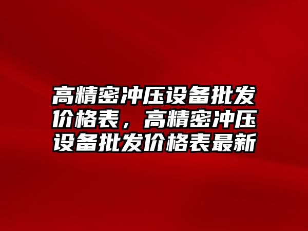 高精密沖壓設備批發(fā)價格表，高精密沖壓設備批發(fā)價格表最新