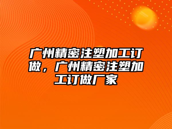 廣州精密注塑加工訂做，廣州精密注塑加工訂做廠家