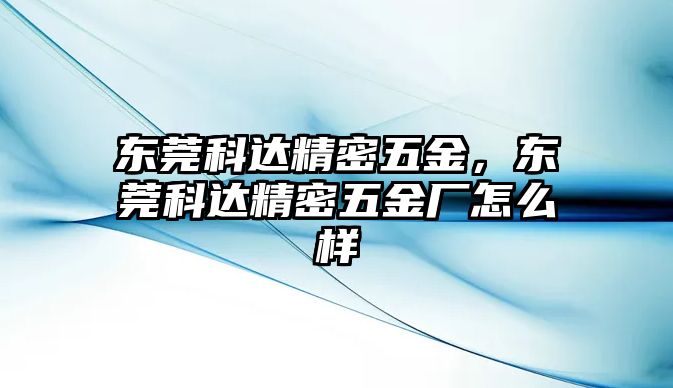 東莞科達(dá)精密五金，東莞科達(dá)精密五金廠怎么樣