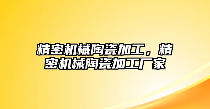 精密機(jī)械陶瓷加工，精密機(jī)械陶瓷加工廠家