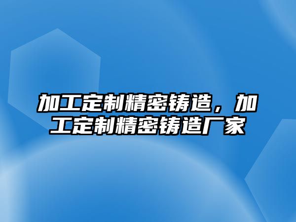 加工定制精密鑄造，加工定制精密鑄造廠家