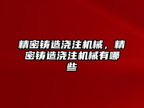 精密鑄造澆注機械，精密鑄造澆注機械有哪些