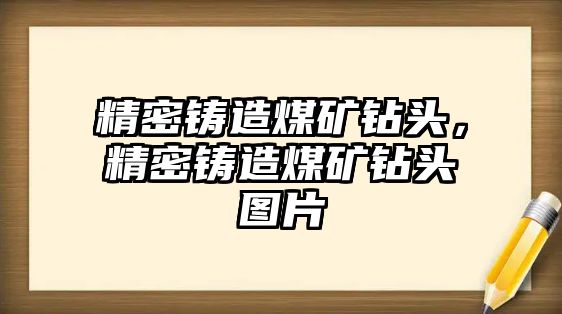 精密鑄造煤礦鉆頭，精密鑄造煤礦鉆頭圖片