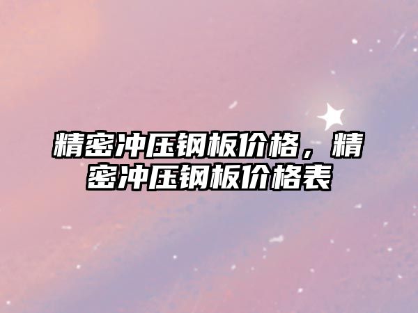 精密沖壓鋼板價格，精密沖壓鋼板價格表