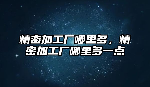 精密加工廠哪里多，精密加工廠哪里多一點