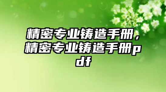 精密專業(yè)鑄造手冊，精密專業(yè)鑄造手冊pdf